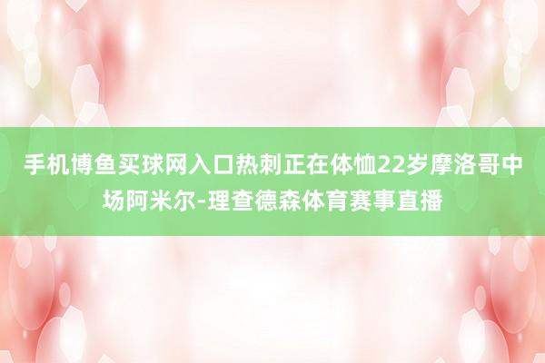 手机博鱼买球网入口热刺正在体恤22岁摩洛哥中场阿米尔-理查德森体育赛事直播