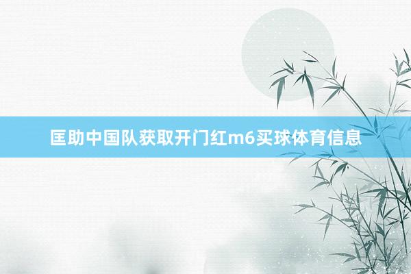 匡助中国队获取开门红m6买球体育信息