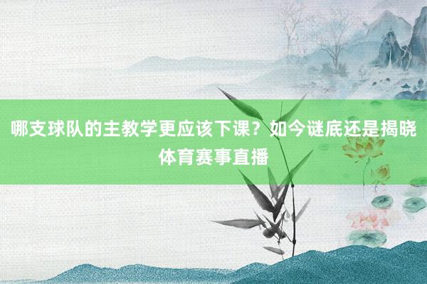 哪支球队的主教学更应该下课?如今谜底还是揭晓体育赛事直播