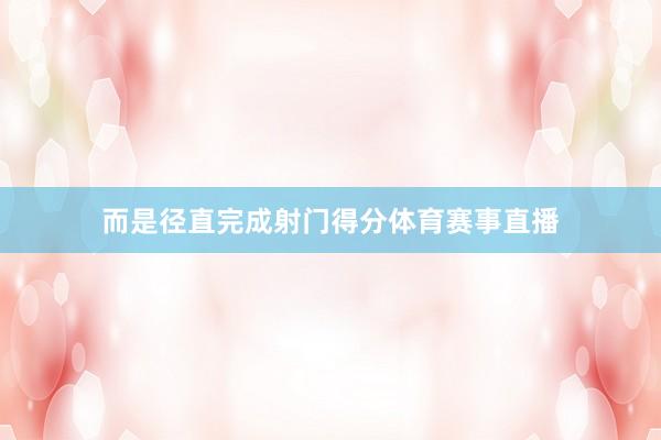 而是径直完成射门得分体育赛事直播
