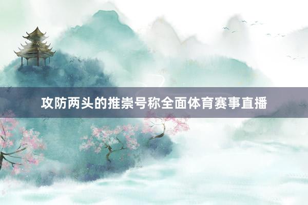 攻防两头的推崇号称全面体育赛事直播