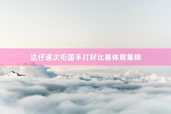 达仔递次衔国手打好比赛体育集锦