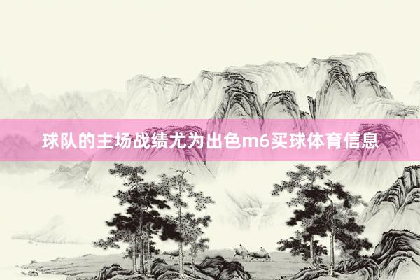 球队的主场战绩尤为出色m6买球体育信息