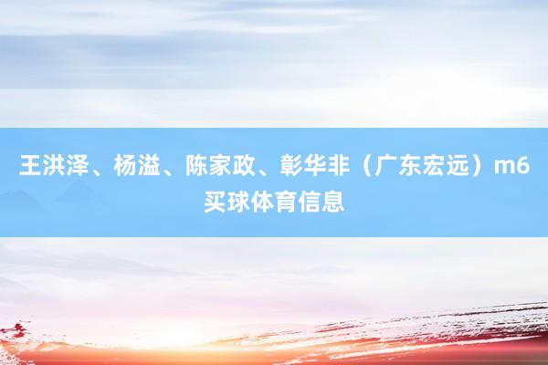 王洪泽、杨溢、陈家政、彰华非（广东宏远）m6买球体育信息