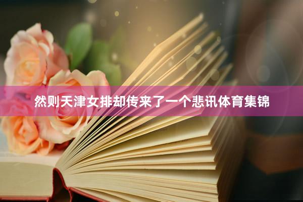 然则天津女排却传来了一个悲讯体育集锦