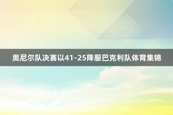 奥尼尔队决赛以41-25降服巴克利队体育集锦