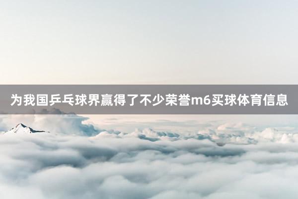 为我国乒乓球界赢得了不少荣誉m6买球体育信息