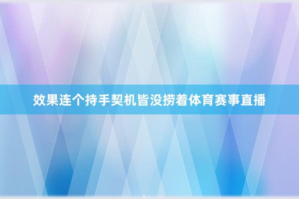 效果连个持手契机皆没捞着体育赛事直播