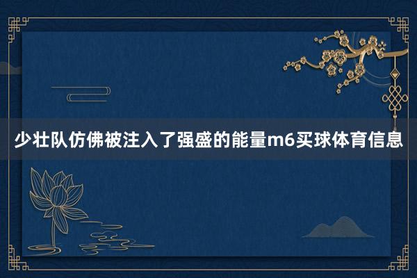 少壮队仿佛被注入了强盛的能量m6买球体育信息