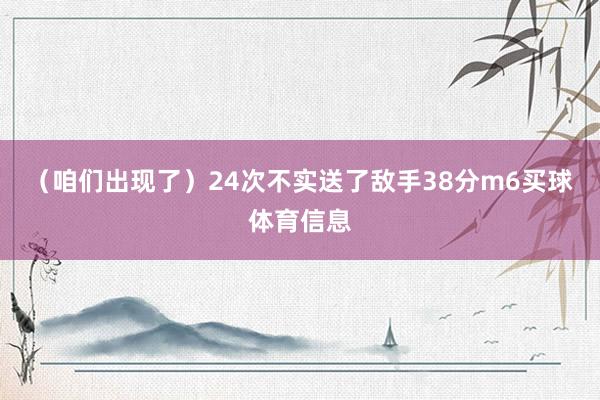 （咱们出现了）24次不实送了敌手38分m6买球体育信息