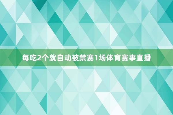 每吃2个就自动被禁赛1场体育赛事直播
