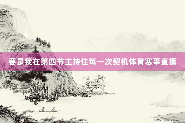 要是我在第四节主持住每一次契机体育赛事直播