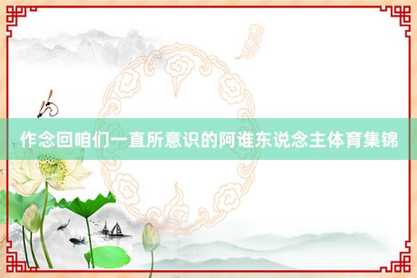 作念回咱们一直所意识的阿谁东说念主体育集锦