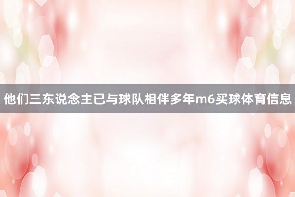 他们三东说念主已与球队相伴多年m6买球体育信息