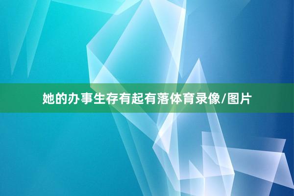 她的办事生存有起有落体育录像/图片