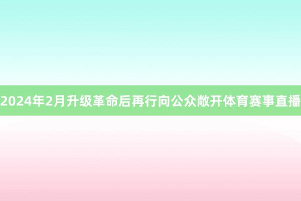 2024年2月升级革命后再行向公众敞开体育赛事直播