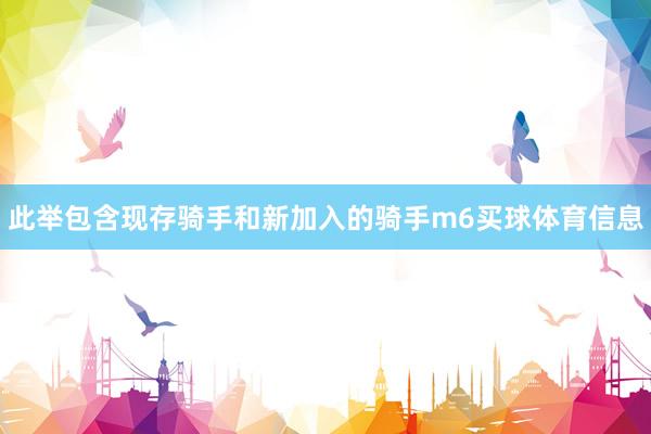 此举包含现存骑手和新加入的骑手m6买球体育信息