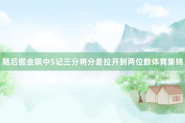 随后掘金飙中5记三分将分差拉开到两位数体育集锦