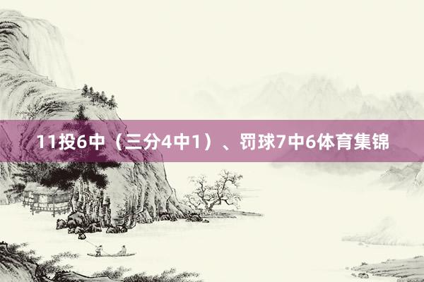 11投6中（三分4中1）、罚球7中6体育集锦