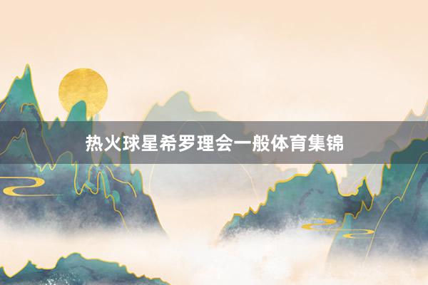 热火球星希罗理会一般体育集锦