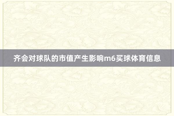 齐会对球队的市值产生影响m6买球体育信息