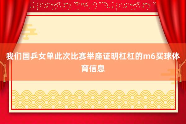我们国乒女单此次比赛举座证明杠杠的m6买球体育信息