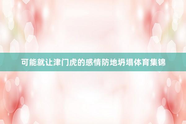 可能就让津门虎的感情防地坍塌体育集锦