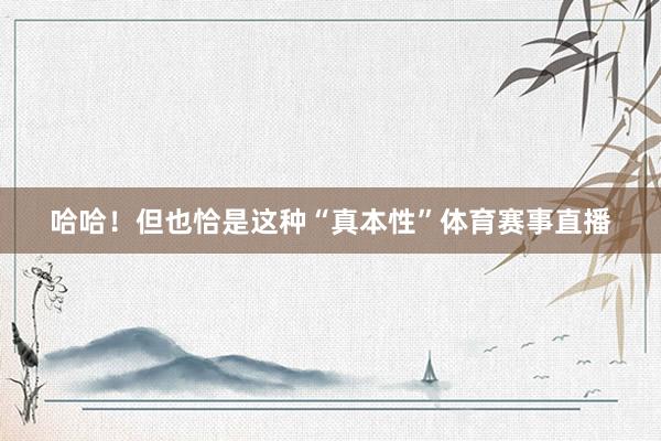 哈哈！但也恰是这种“真本性”体育赛事直播