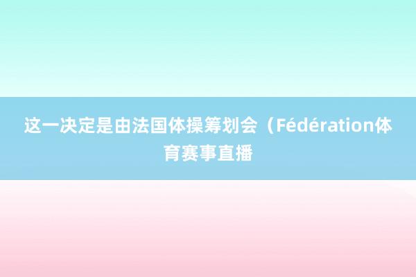 这一决定是由法国体操筹划会（Fédération体育赛事直播