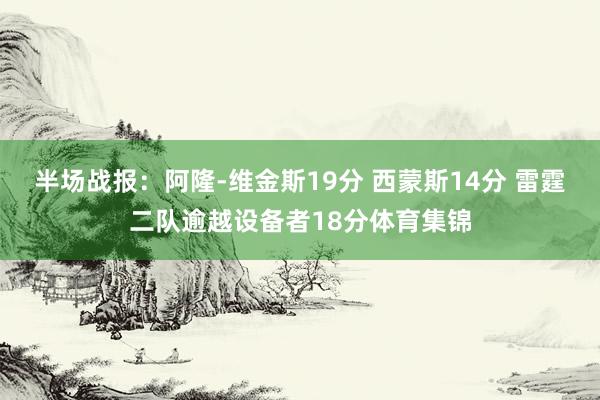 半场战报：阿隆-维金斯19分 西蒙斯14分 雷霆二队逾越设备者18分体育集锦