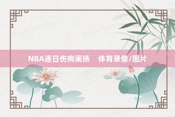 NBA逐日伤病阐扬    体育录像/图片