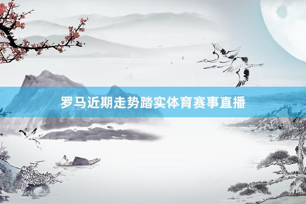 罗马近期走势踏实体育赛事直播