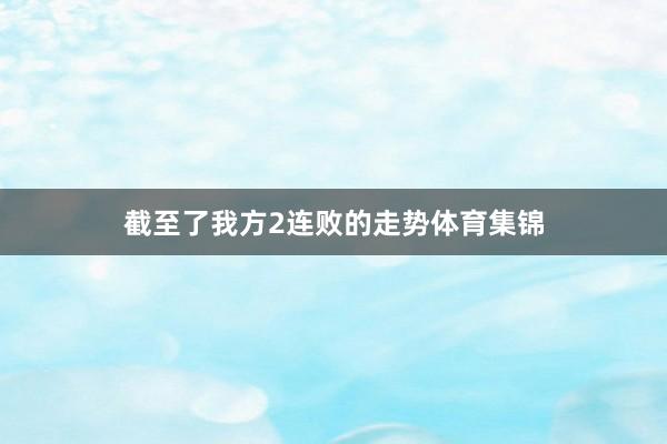 截至了我方2连败的走势体育集锦