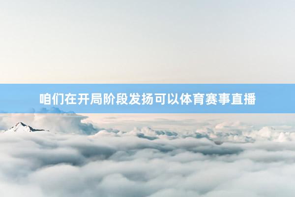咱们在开局阶段发扬可以体育赛事直播